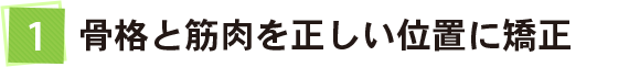 骨格と筋肉を正しい位置に矯正
